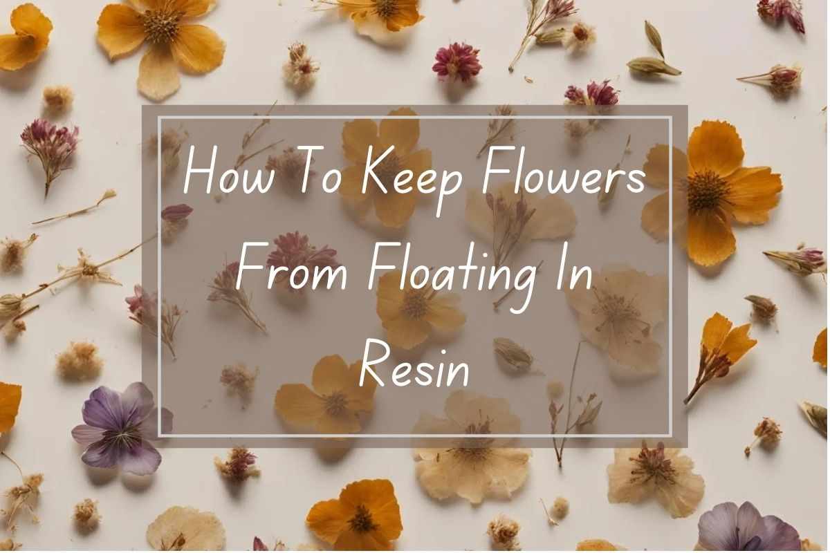 Dried flowers, how to keep them from floating in resin.